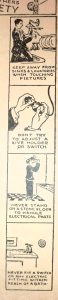 Cartoon like how to guide with a series of four pictures. Picture One: A man kneeling by a sink with some electrical equipment with the caption 'Keep away from sinks and lavatories when touching fixtures'. Picture Two: A close up of some hands holding and electric socket connected to a wire with the caption 'Don't Try to adjust a live holder or switch'. Picture Three: A man standing on a stone tiled floor holding an electrical fitting with the caption 'Never stand on a stone floor to handle electrical parts'. Picture Four: A bath with the caption 'Never fit a switch or any electric fitting within reach of a bath.' 